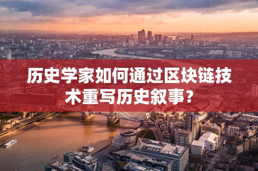 历史学家如何通过区块链技术重写历史叙事？