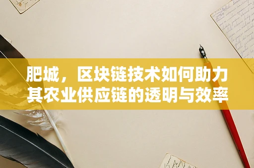 肥城，区块链技术如何助力其农业供应链的透明与效率？