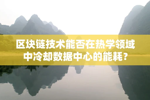 区块链技术能否在热学领域中冷却数据中心的能耗？