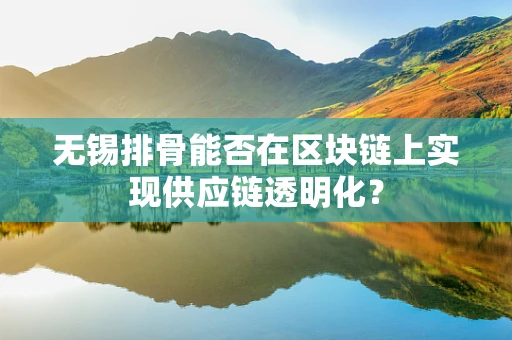 无锡排骨能否在区块链上实现供应链透明化？
