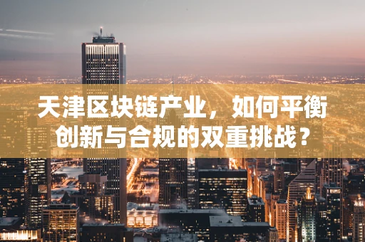 天津区块链产业，如何平衡创新与合规的双重挑战？