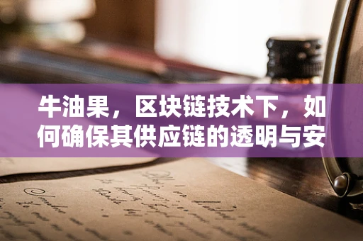牛油果，区块链技术下，如何确保其供应链的透明与安全？