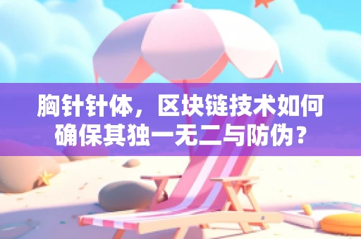 胸针针体，区块链技术如何确保其独一无二与防伪？