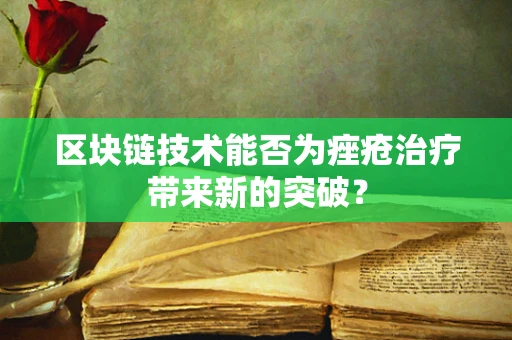 区块链技术能否为痤疮治疗带来新的突破？