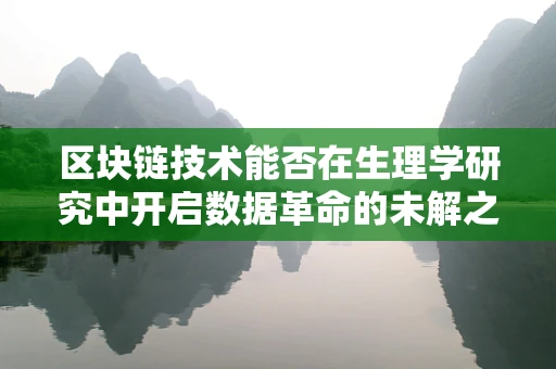 区块链技术能否在生理学研究中开启数据革命的未解之谜？