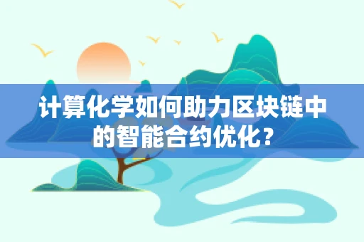 计算化学如何助力区块链中的智能合约优化？