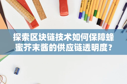 探索区块链技术如何保障蜂蜜芥末酱的供应链透明度？