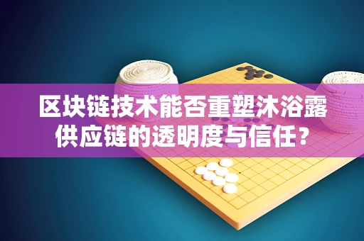 区块链技术能否重塑沐浴露供应链的透明度与信任？