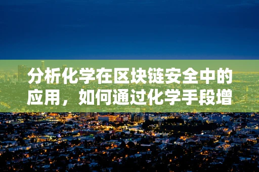 分析化学在区块链安全中的应用，如何通过化学手段增强区块链数据完整性？