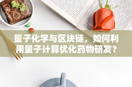 量子化学与区块链，如何利用量子计算优化药物研发？