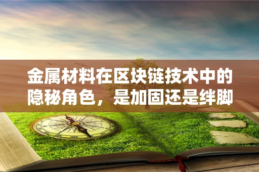金属材料在区块链技术中的隐秘角色，是加固还是绊脚石？