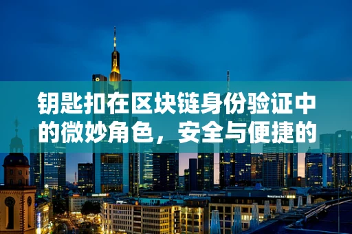 钥匙扣在区块链身份验证中的微妙角色，安全与便捷的平衡点何在？