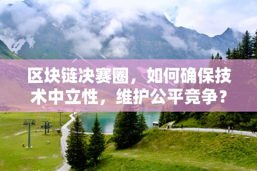 区块链决赛圈，如何确保技术中立性，维护公平竞争？