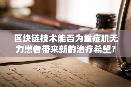 区块链技术能否为重症肌无力患者带来新的治疗希望？