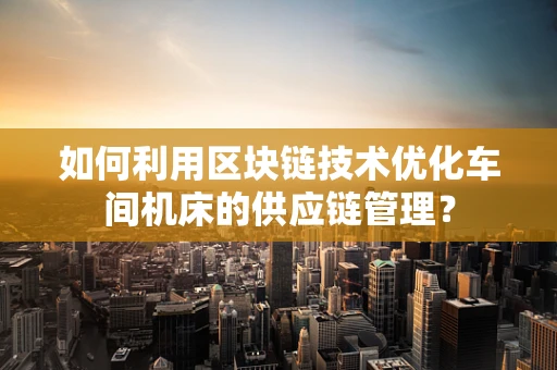 如何利用区块链技术优化车间机床的供应链管理？
