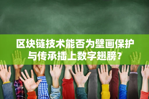 区块链技术能否为壁画保护与传承插上数字翅膀？