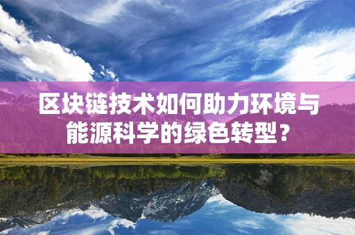 区块链技术如何助力环境与能源科学的绿色转型？