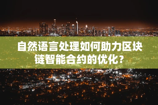 自然语言处理如何助力区块链智能合约的优化？
