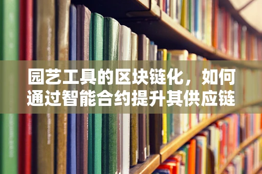 园艺工具的区块链化，如何通过智能合约提升其供应链透明度？