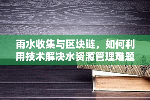 雨水收集与区块链，如何利用技术解决水资源管理难题？