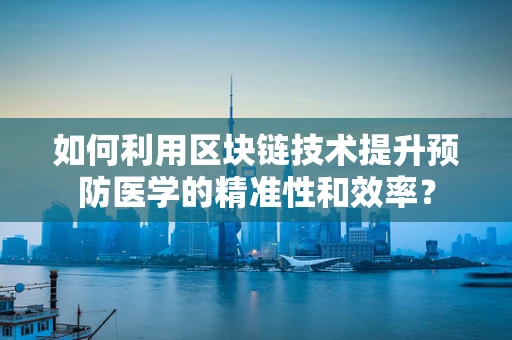 如何利用区块链技术提升预防医学的精准性和效率？