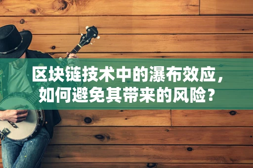 区块链技术中的瀑布效应，如何避免其带来的风险？