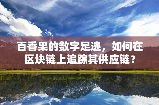 百香果的数字足迹，如何在区块链上追踪其供应链？
