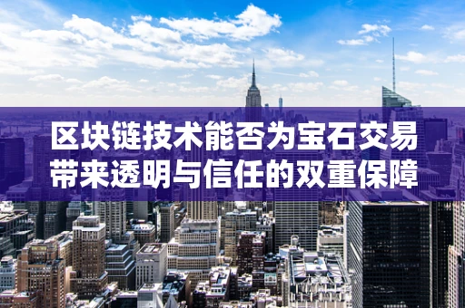 区块链技术能否为宝石交易带来透明与信任的双重保障？