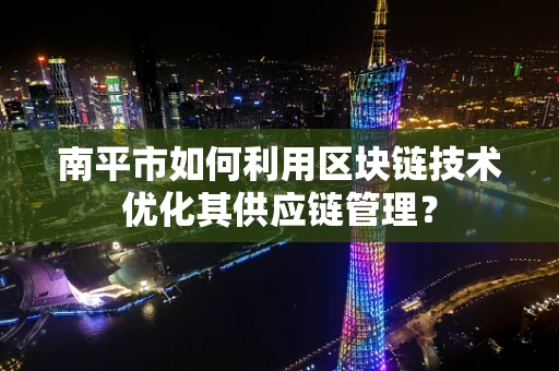 南平市如何利用区块链技术优化其供应链管理？