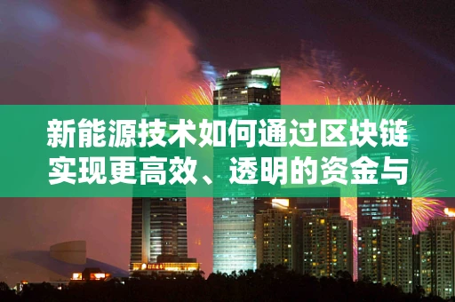 新能源技术如何通过区块链实现更高效、透明的资金与资源分配？