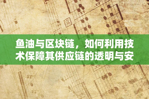 鱼油与区块链，如何利用技术保障其供应链的透明与安全？