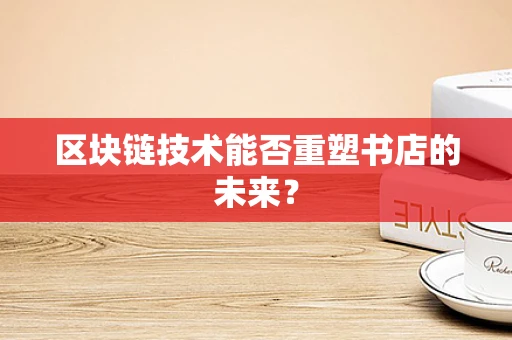 区块链技术能否重塑书店的未来？