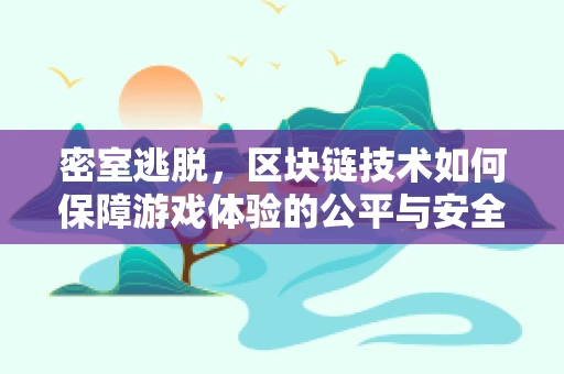 密室逃脱，区块链技术如何保障游戏体验的公平与安全？