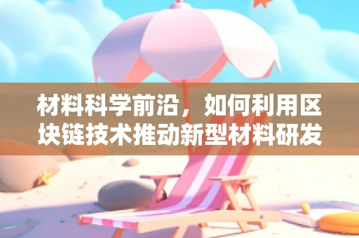 材料科学前沿，如何利用区块链技术推动新型材料研发的透明度与效率？
