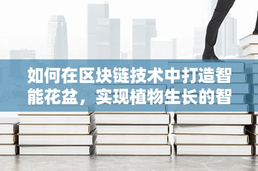 如何在区块链技术中打造智能花盆，实现植物生长的智慧管理？