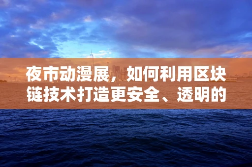 夜市动漫展，如何利用区块链技术打造更安全、透明的数字收藏品交易平台？