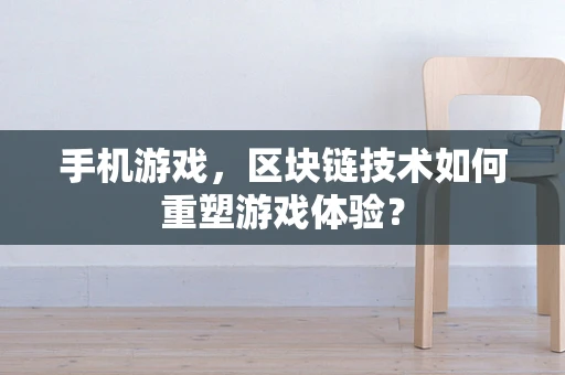 手机游戏，区块链技术如何重塑游戏体验？