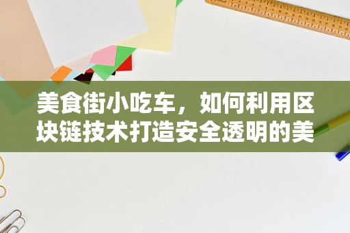美食街小吃车，如何利用区块链技术打造安全透明的美食新生态？