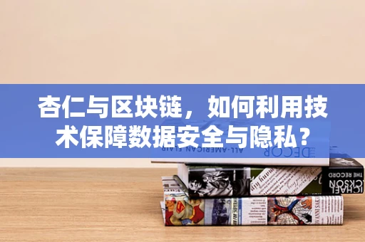 杏仁与区块链，如何利用技术保障数据安全与隐私？