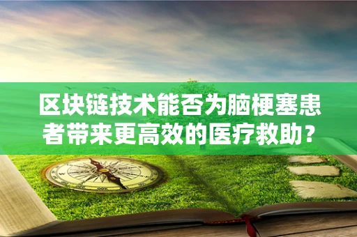 区块链技术能否为脑梗塞患者带来更高效的医疗救助？