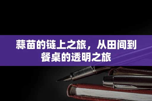 蒜苗的链上之旅，从田间到餐桌的透明之旅
