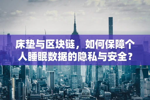 床垫与区块链，如何保障个人睡眠数据的隐私与安全？