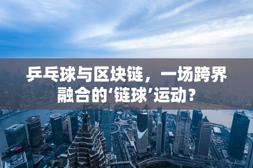 乒乓球与区块链，一场跨界融合的‘链球’运动？
