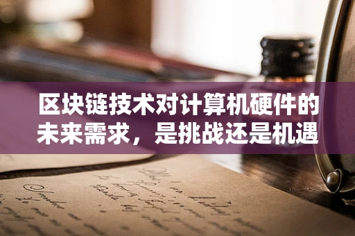 区块链技术对计算机硬件的未来需求，是挑战还是机遇？