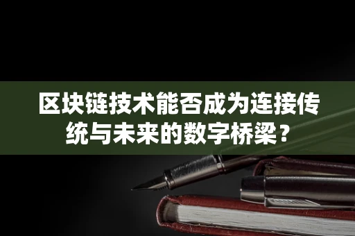 区块链技术能否成为连接传统与未来的数字桥梁？