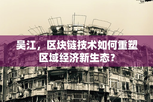 吴江，区块链技术如何重塑区域经济新生态？