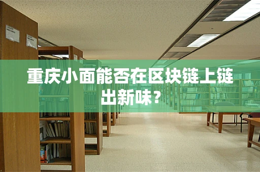 重庆小面能否在区块链上链出新味？