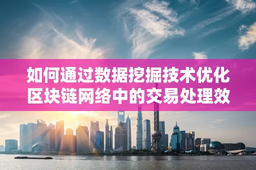 如何通过数据挖掘技术优化区块链网络中的交易处理效率？