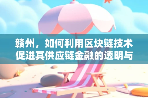 赣州，如何利用区块链技术促进其供应链金融的透明与效率？