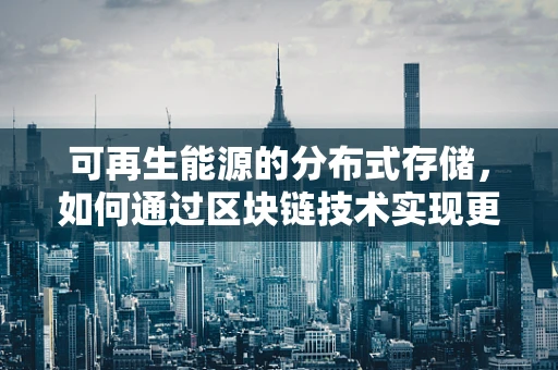 可再生能源的分布式存储，如何通过区块链技术实现更高效、透明的能源交易？